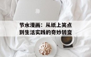 节水漫画：从纸上笑点到生活实践的奇妙转变