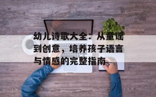 幼儿诗歌大全：从童谣到创意，培养孩子语言与情感的完整指南