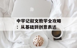 中学记叙文教学全攻略：从基础到创意表达