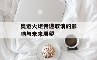 奥运火炬传递取消的影响与未来展望