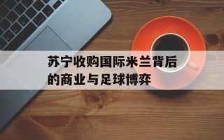 苏宁收购国际米兰背后的商业与足球博弈