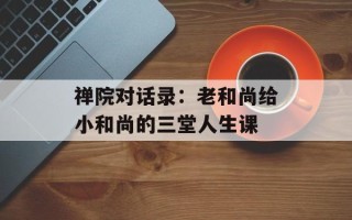 禅院对话录：老和尚给小和尚的三堂人生课