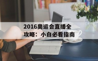 2016奥运会直播全攻略：小白必看指南