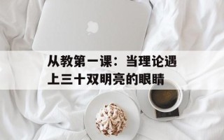 从教第一课：当理论遇上三十双明亮的眼睛