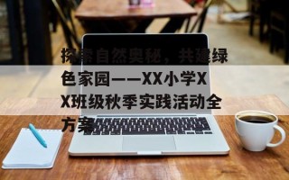 探索自然奥秘，共建绿色家园——XX小学XX班级秋季实践活动全方案