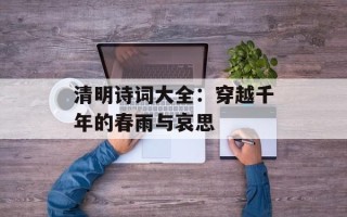 清明诗词大全：穿越千年的春雨与哀思