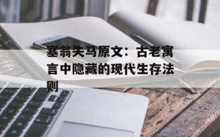 塞翁失马原文：古老寓言中隐藏的现代生存法则