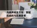 马蹄声碎五千年：穿越历史的马匹典故考