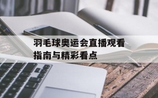 羽毛球奥运会直播观看指南与精彩看点