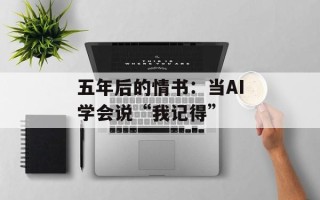 五年后的情书：当AI学会说“我记得”