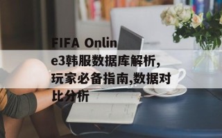 FIFA Online3韩服数据库解析,玩家必备指南,数据对比分析
