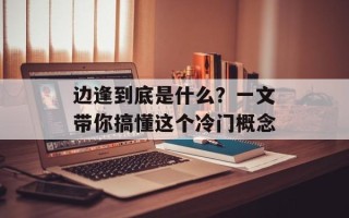 边逢到底是什么？一文带你搞懂这个冷门概念