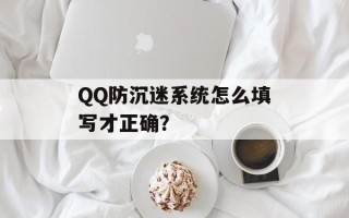 QQ防沉迷系统怎么填写才正确？