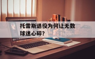 托雷斯退役为何让无数球迷心碎？