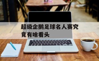 超级企鹅足球名人赛究竟有啥看头