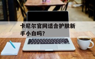 卡尼尔官网适合护肤新手小白吗？