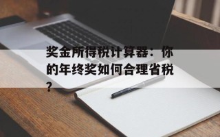 奖金所得税计算器：你的年终奖如何合理省税？