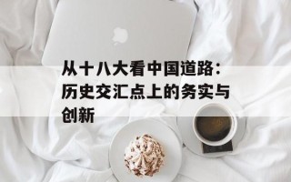 从十八大看中国道路：历史交汇点上的务实与创新