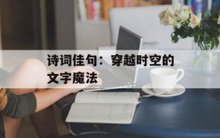 诗词佳句：穿越时空的文字魔法