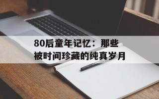 80后童年记忆：那些被时间珍藏的纯真岁月
