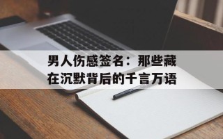 男人伤感签名：那些藏在沉默背后的千言万语