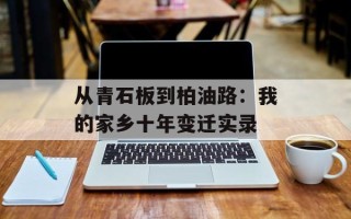 从青石板到柏油路：我的家乡十年变迁实录