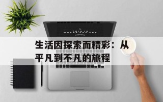 生活因探索而精彩：从平凡到不凡的旅程