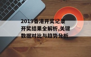 2019香港开奖记录开奖结果全解析,关键数据对比与趋势分析