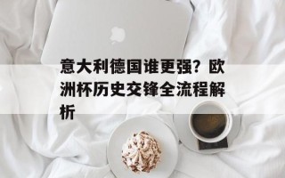 意大利德国谁更强？欧洲杯历史交锋全流程解析