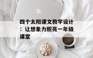 四个太阳课文教学设计：让想象力照亮一年级课堂