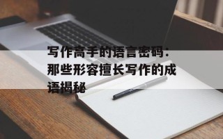 写作高手的语言密码：那些形容擅长写作的成语揭秘