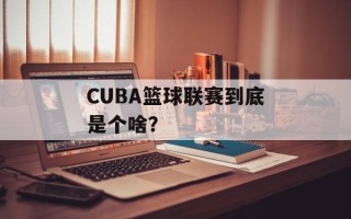 CUBA篮球联赛到底是个啥？