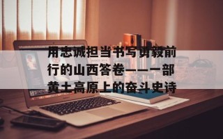用忠诚担当书写勇毅前行的山西答卷——一部黄土高原上的奋斗史诗