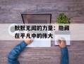 默默无闻的力量：隐藏在平凡中的伟大
