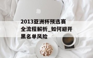 2013亚洲杯预选赛全流程解析_如何避开黑名单风险