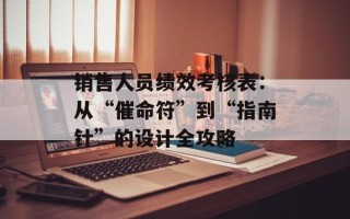 销售人员绩效考核表：从“催命符”到“指南针”的设计全攻略