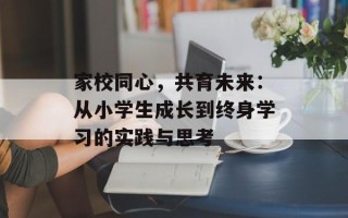 家校同心，共育未来：从小学生成长到终身学习的实践与思考