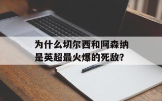 为什么切尔西和阿森纳是英超最火爆的死敌？