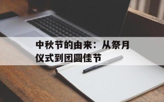 中秋节的由来：从祭月仪式到团圆佳节