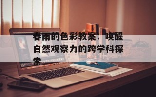 春雨的色彩教案：唤醒自然观察力的跨学科探索