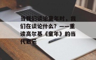 当我们谈论童年时，我们在谈论什么？——重读高尔基《童年》的当代启示