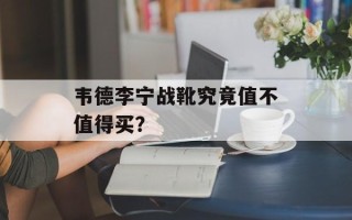 韦德李宁战靴究竟值不值得买？