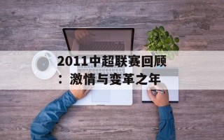 2011中超联赛回顾：激情与变革之年