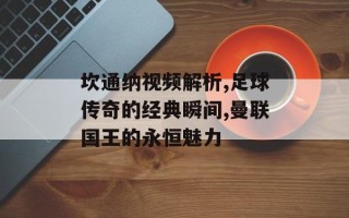 坎通纳视频解析,足球传奇的经典瞬间,曼联国王的永恒魅力