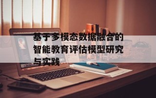 基于多模态数据融合的智能教育评估模型研究与实践