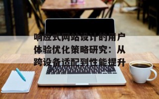 响应式网站设计的用户体验优化策略研究：从跨设备适配到性能提升