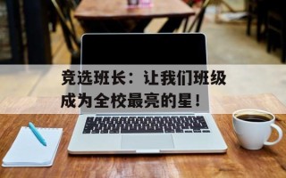 竞选班长：让我们班级成为全校最亮的星！