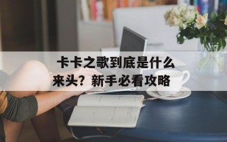  卡卡之歌到底是什么来头？新手必看攻略