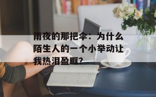 雨夜的那把伞：为什么陌生人的一个小举动让我热泪盈眶？