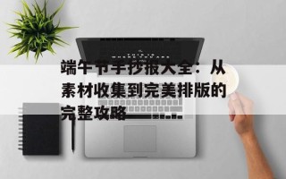 端午节手抄报大全：从素材收集到完美排版的完整攻略